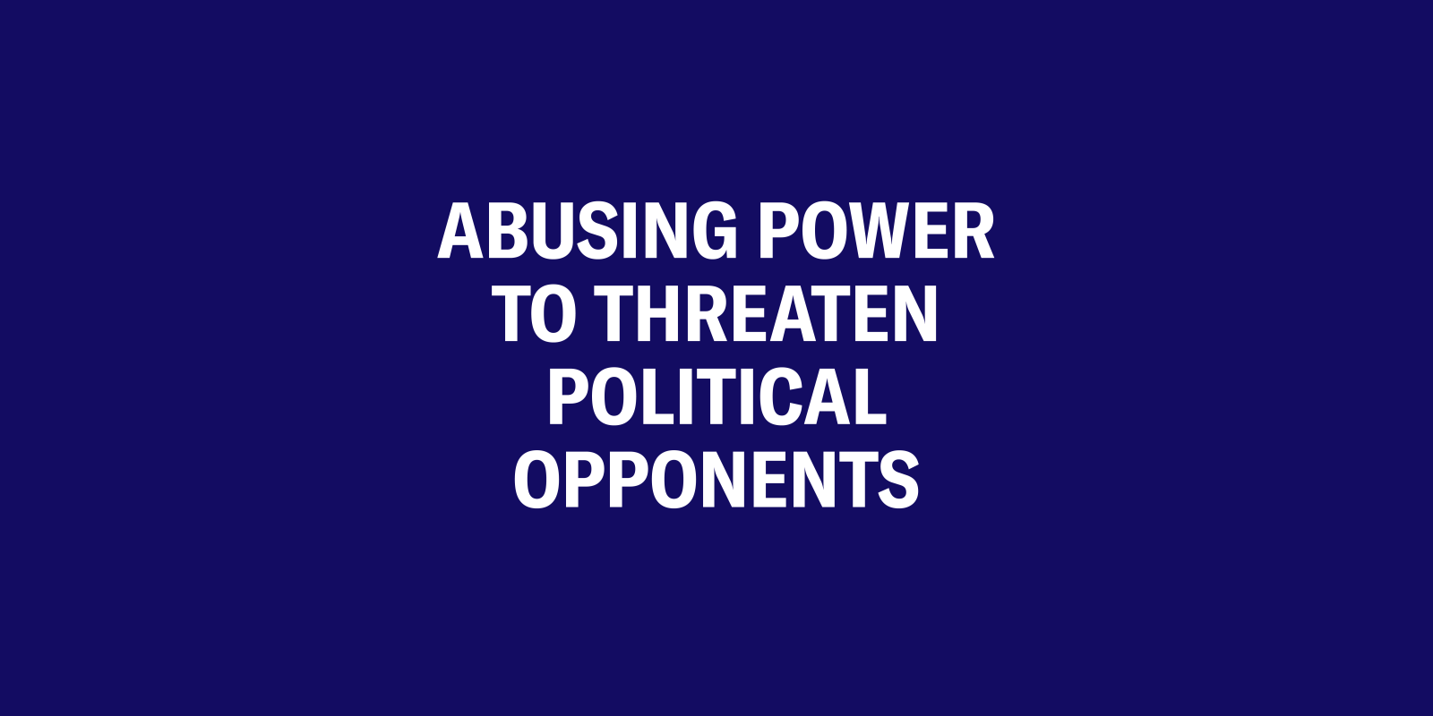 Expandable Cards for Trump Memo on Speech Privacy and Technology_Targeting Political Opponents.png Abusing power to threaten political opponents